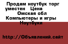 Продам ноутбук торг уместен › Цена ­ 8 000 - Омская обл. Компьютеры и игры » Ноутбуки   